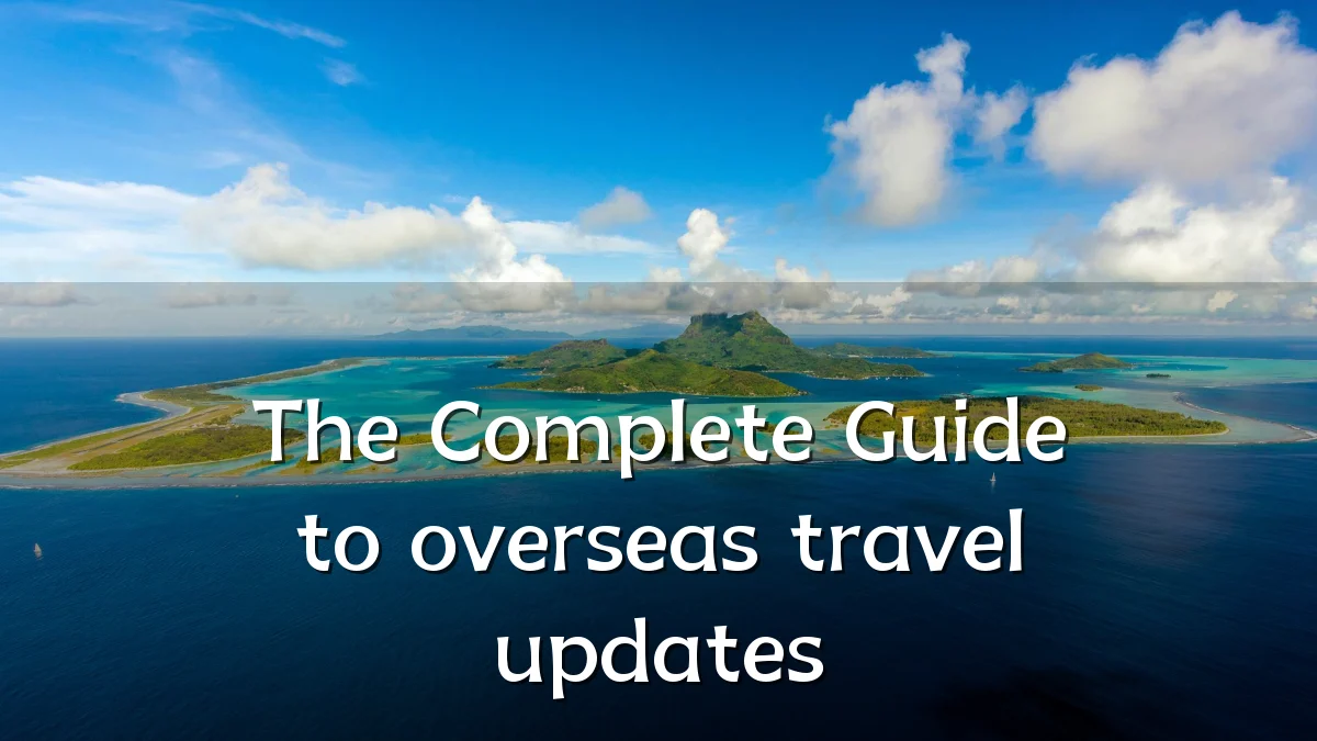 The Complete Guide to overseas travel updates