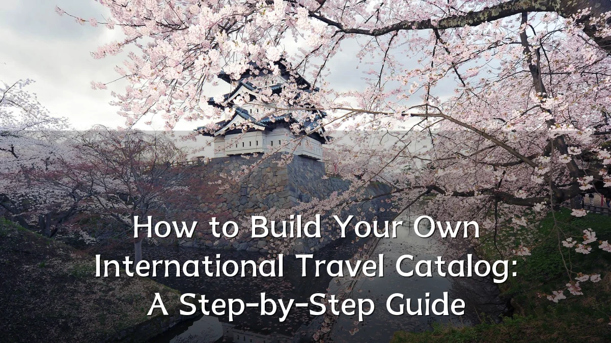How to Build Your Own International Travel Catalog: A Step-by-Step Guide