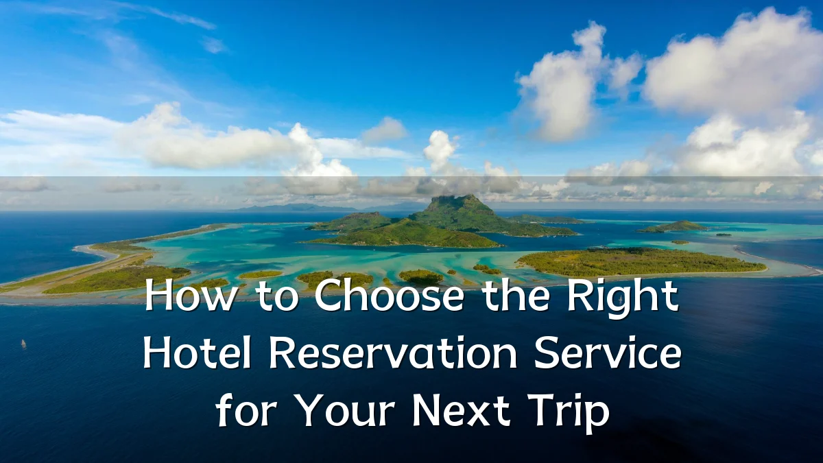 How to Choose the Right Hotel Reservation Service for Your Next Trip