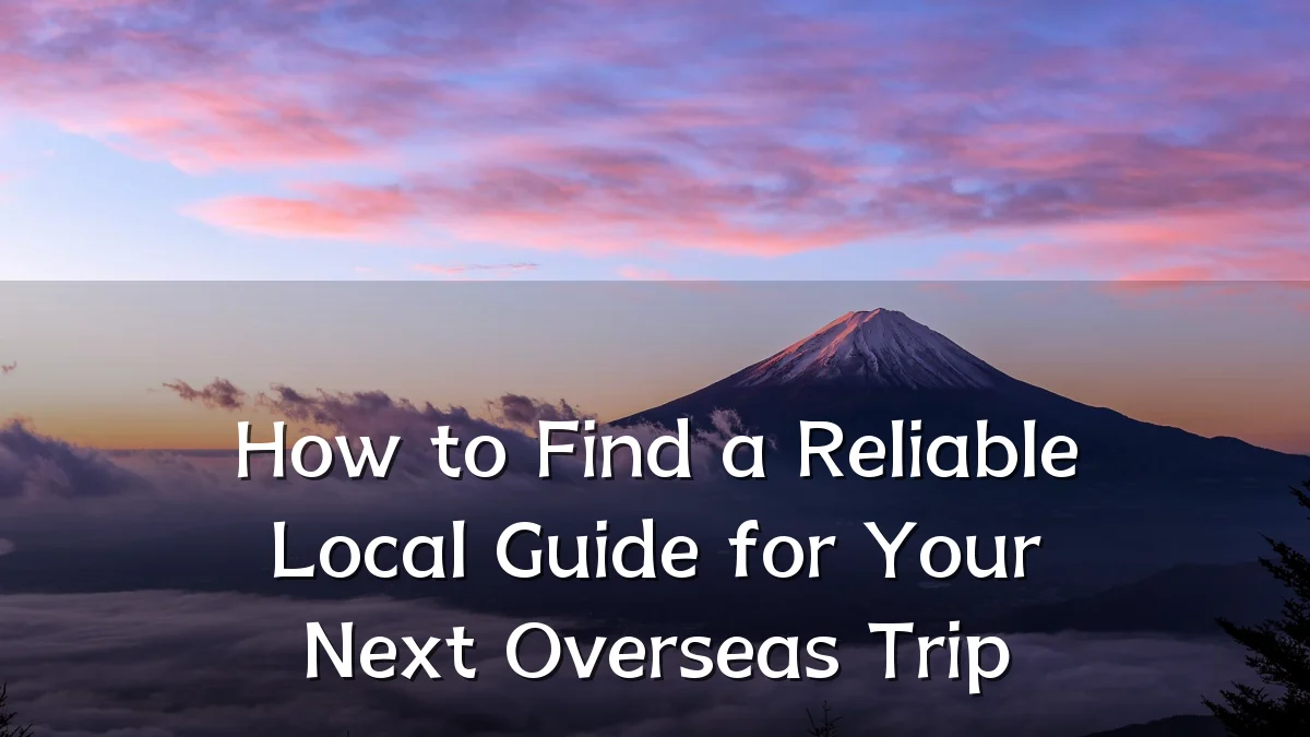 How to Find a Reliable Local Guide for Your Next Overseas Trip