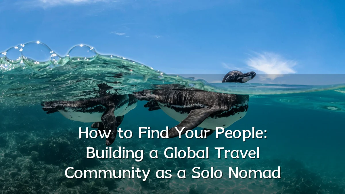How to Find Your People: Building a Global Travel Community as a Solo Nomad