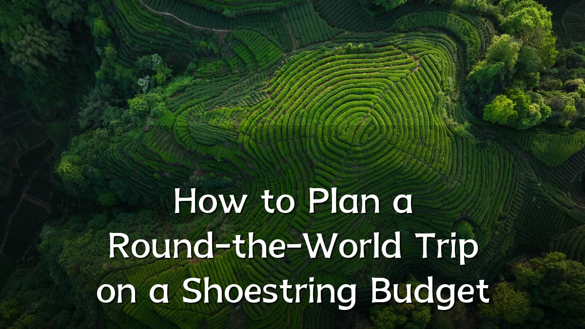 How to Plan a Round-the-World Trip on a Shoestring Budget