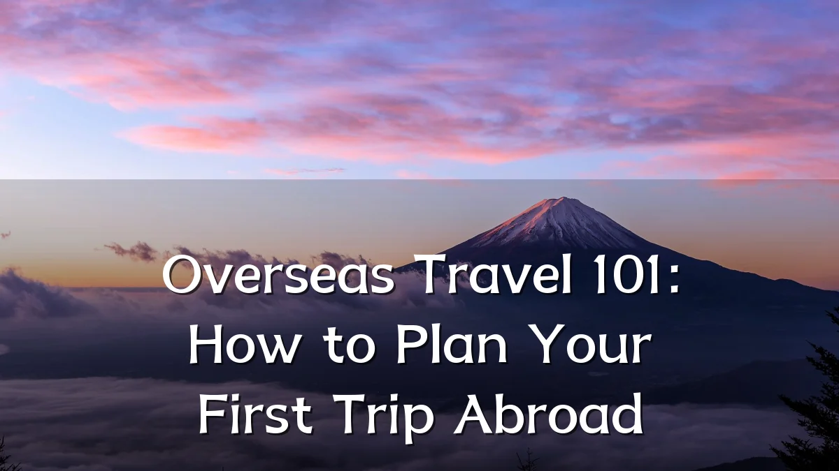 Overseas Travel 101: How to Plan Your First Trip Abroad