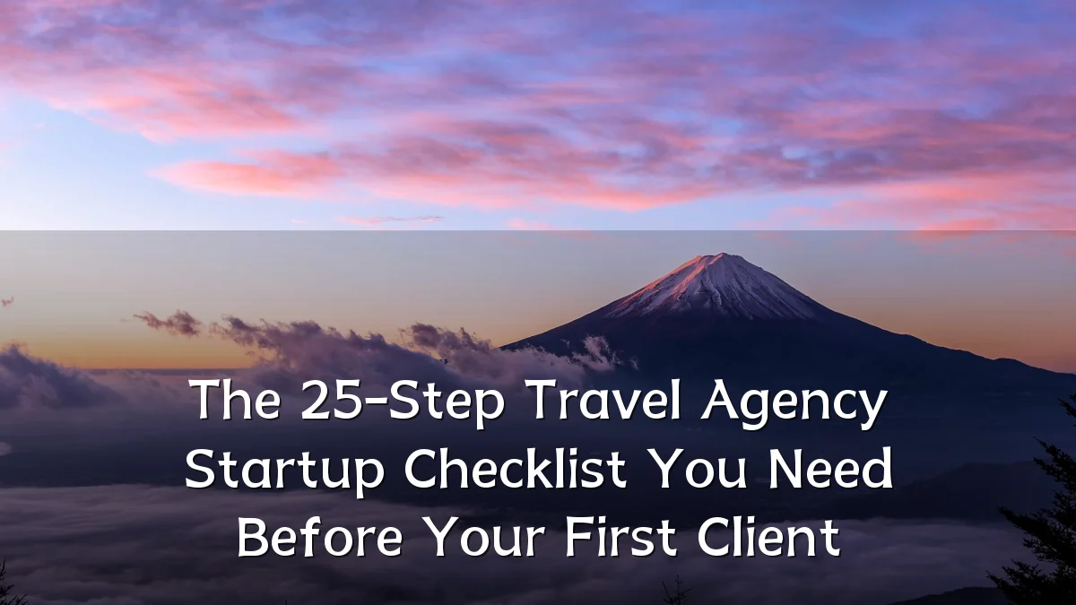 The 25-Step Travel Agency Startup Checklist You Need Before Your First Client