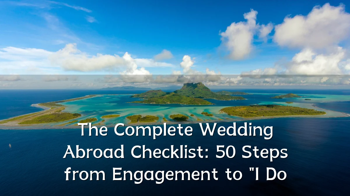 The Complete Wedding Abroad Checklist: 50 Steps from Engagement to "I Do