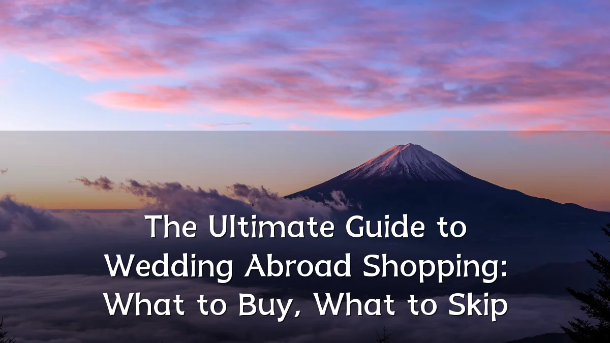 The Ultimate Guide to Wedding Abroad Shopping: What to Buy, What to Skip