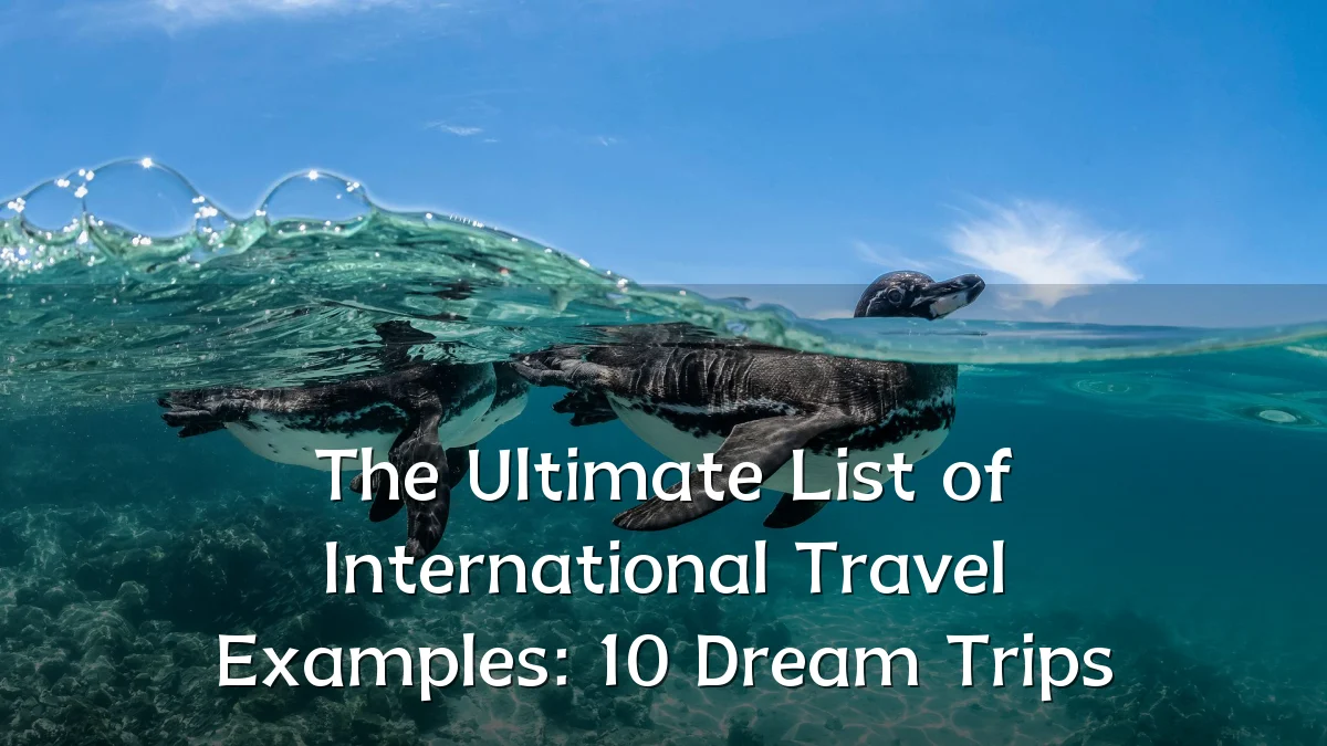 The Ultimate List of International Travel Examples: 10 Dream Trips