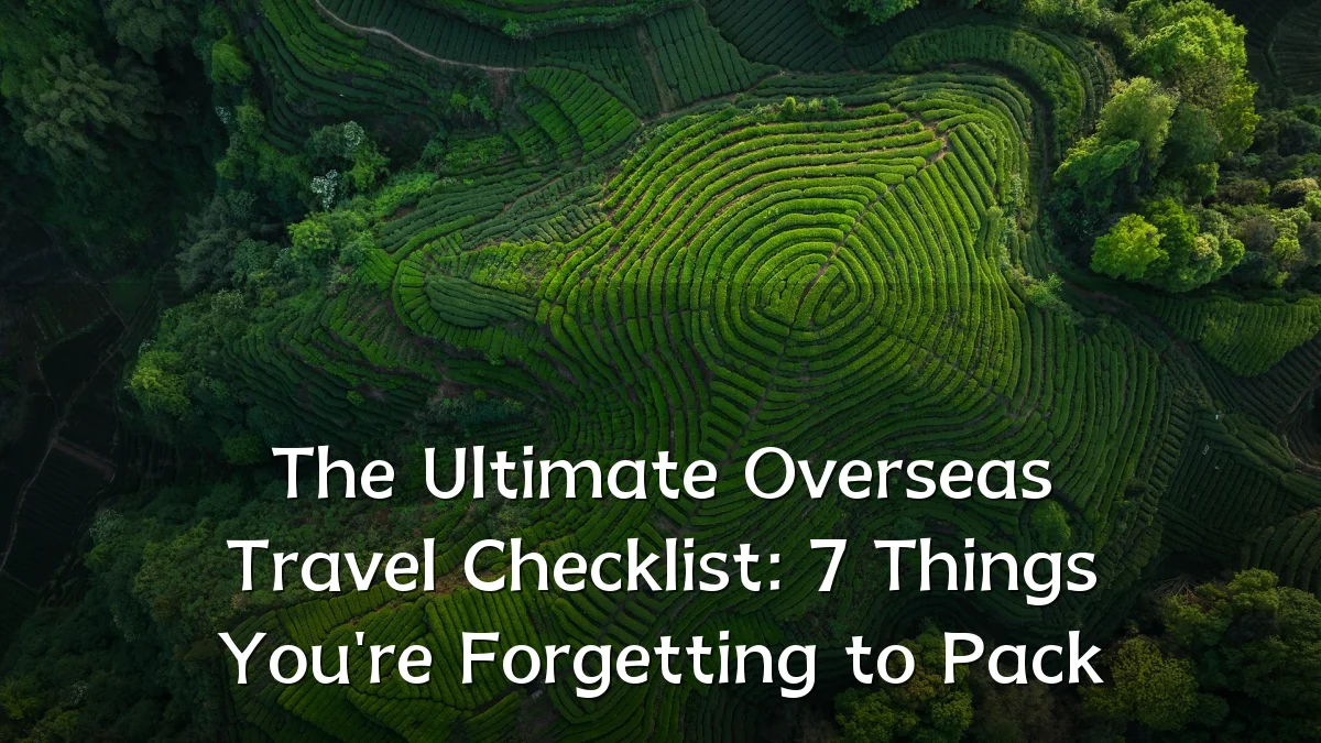The Ultimate Overseas Travel Checklist: 7 Things You're Forgetting to Pack