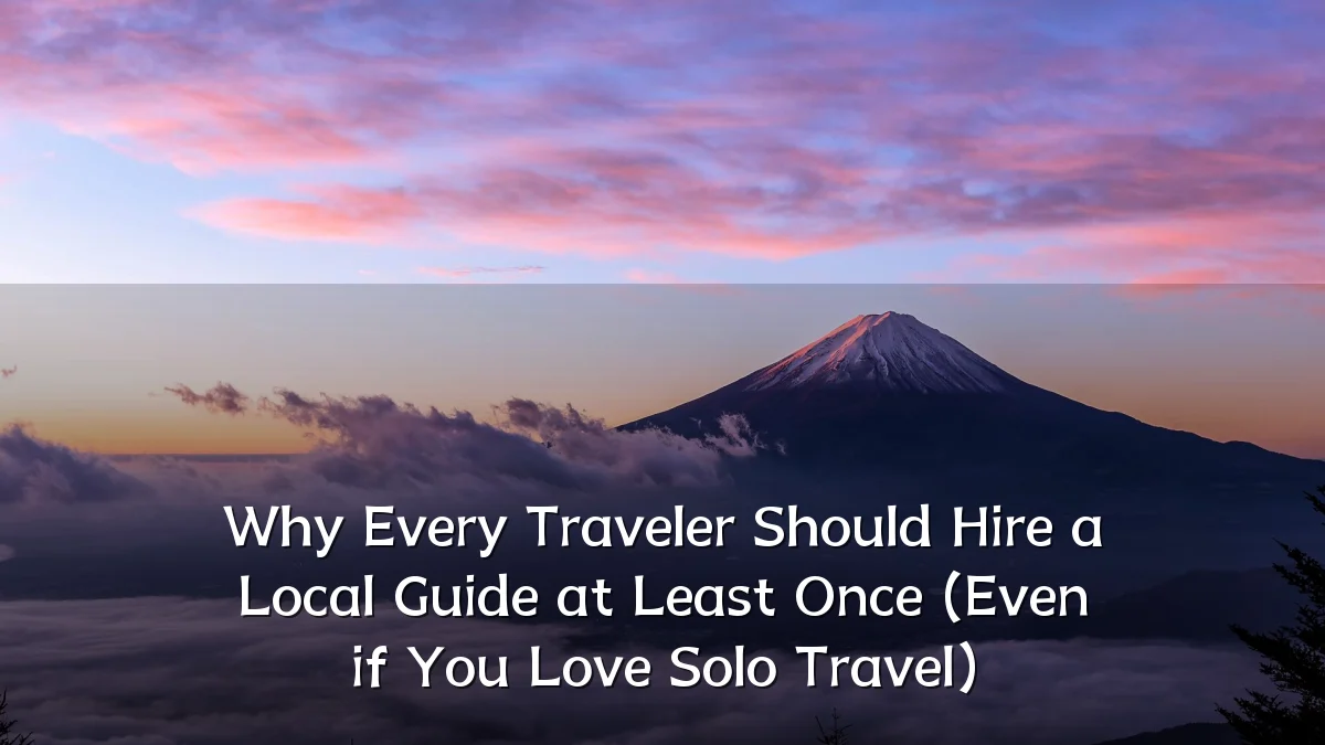 Why Every Traveler Should Hire a Local Guide at Least Once (Even if You Love Solo Travel)
