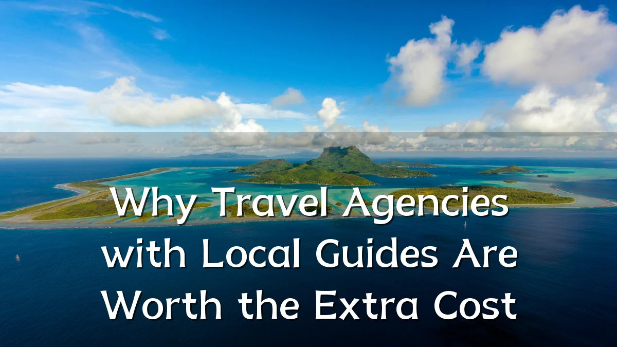Why Travel Agencies with Local Guides Are Worth the Extra Cost