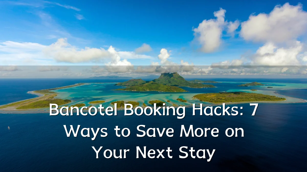 Bancotel Booking Hacks: 7 Ways to Save More on Your Next Stay