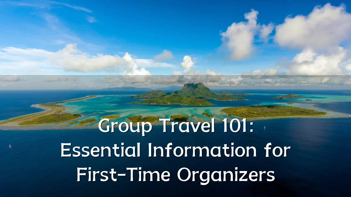 Group Travel 101: Essential Information for First-Time Organizers