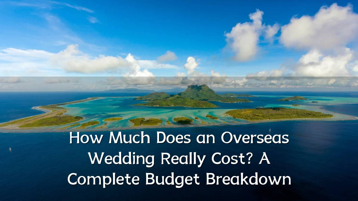 How Much Does an Overseas Wedding Really Cost? A Complete Budget Breakdown