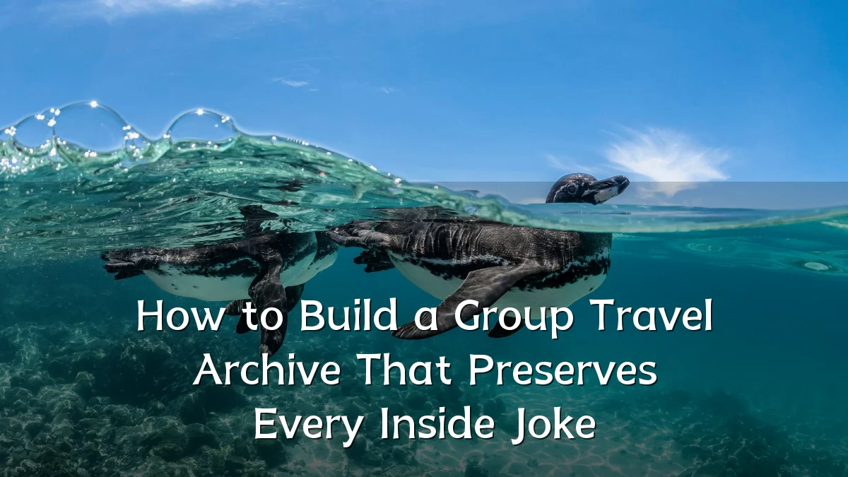 How to Build a Group Travel Archive That Preserves Every Inside Joke