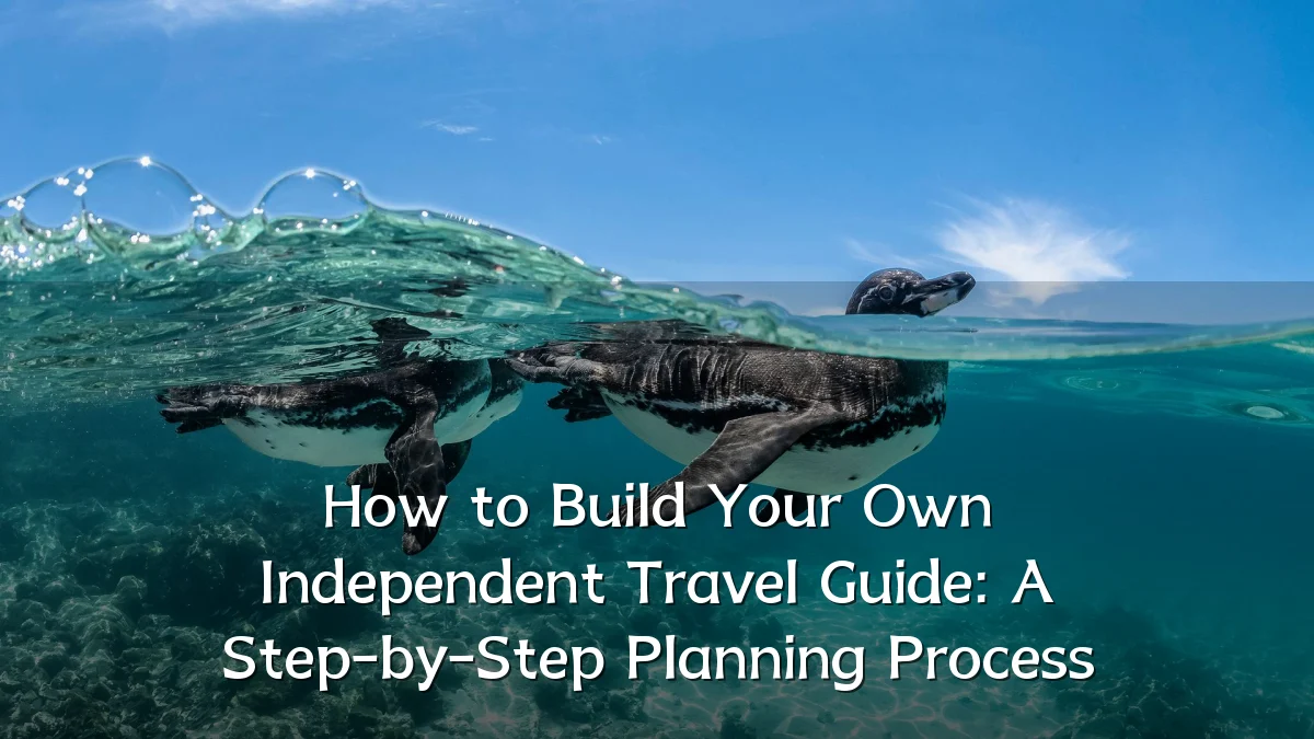 How to Build Your Own Independent Travel Guide: A Step-by-Step Planning Process
