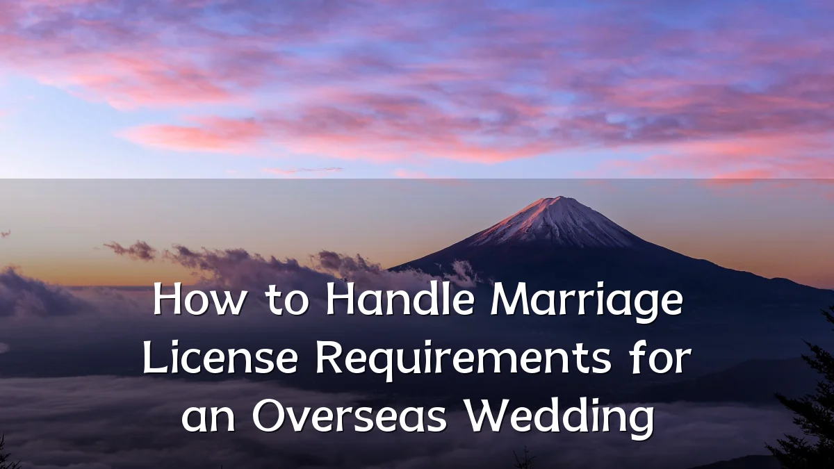 How to Handle Marriage License Requirements for an Overseas Wedding