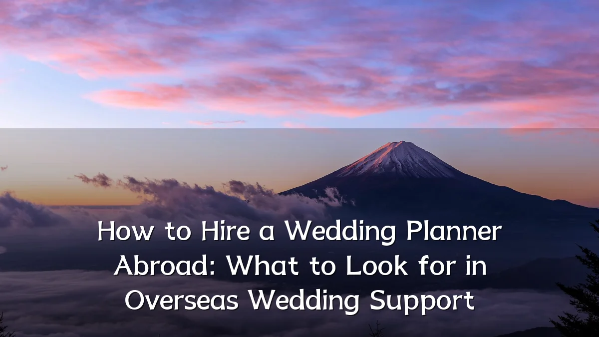 How to Hire a Wedding Planner Abroad: What to Look for in Overseas Wedding Support