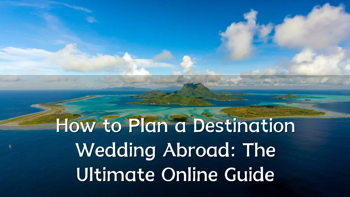 How to Plan a Destination Wedding Abroad: The Ultimate Online Guide