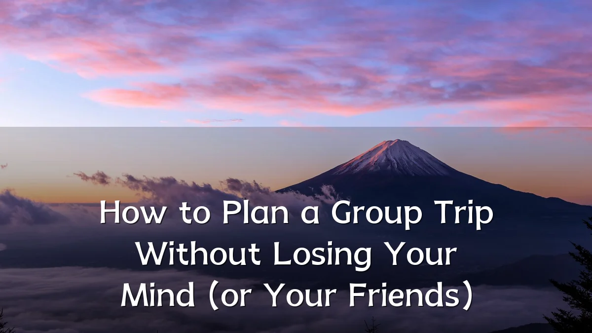 How to Plan a Group Trip Without Losing Your Mind (or Your Friends)