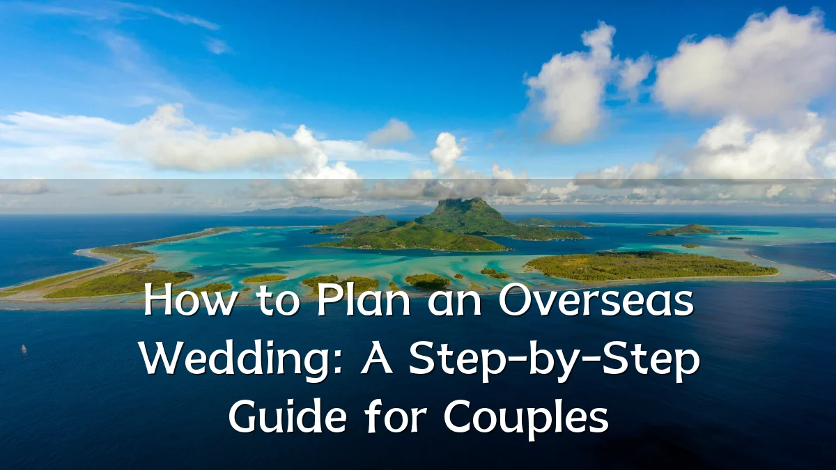 How to Plan an Overseas Wedding: A Step-by-Step Guide for Couples