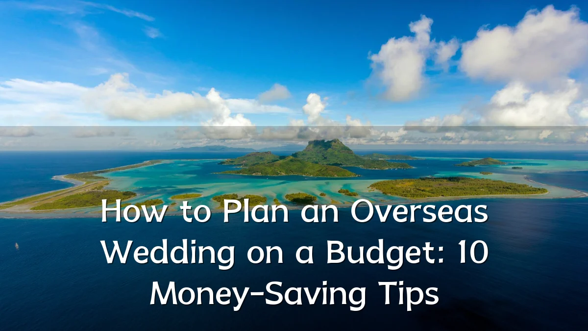 How to Plan an Overseas Wedding on a Budget: 10 Money-Saving Tips