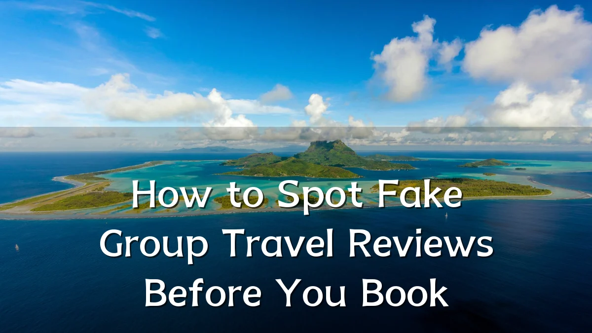 How to Spot Fake Group Travel Reviews Before You Book