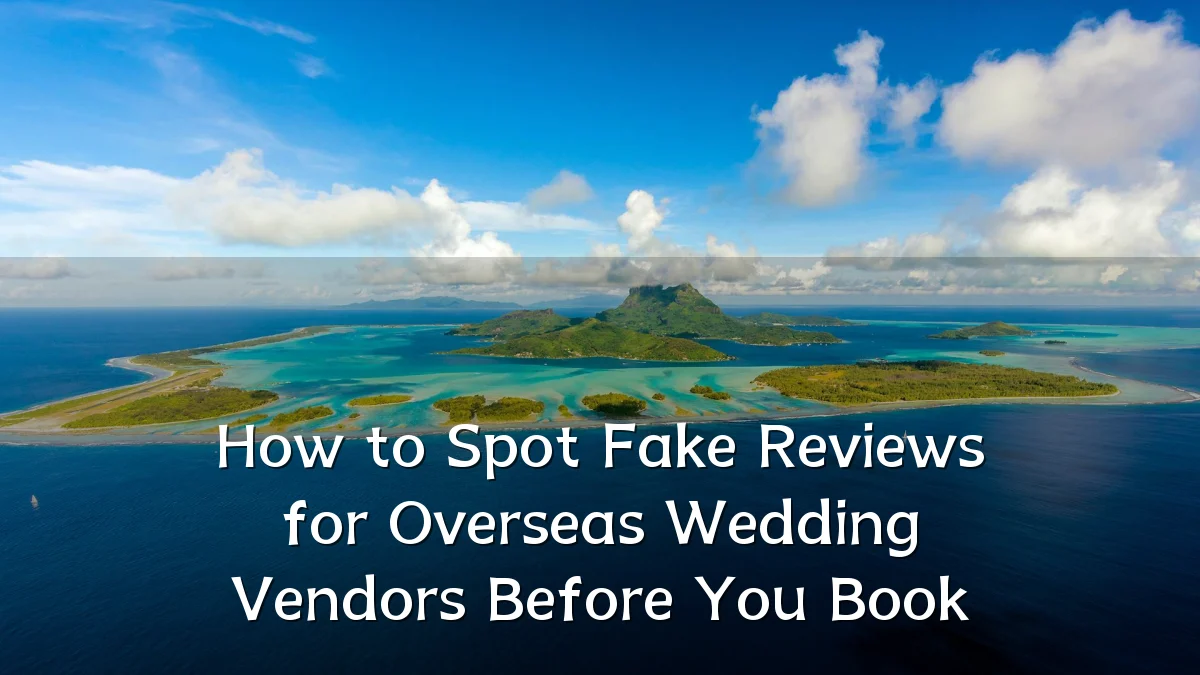 How to Spot Fake Reviews for Overseas Wedding Vendors Before You Book