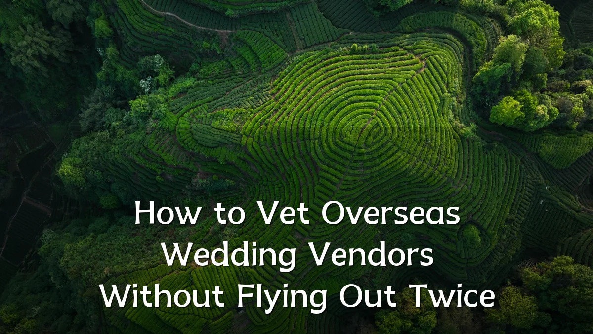 How to Vet Overseas Wedding Vendors Without Flying Out Twice