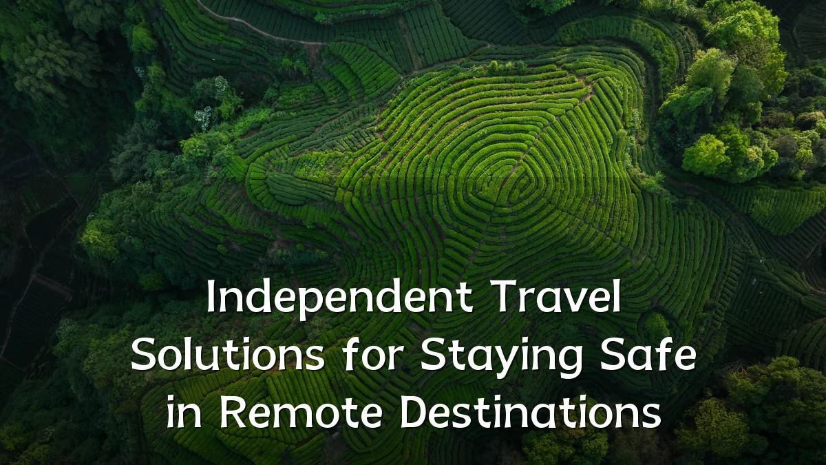 Independent Travel Solutions for Staying Safe in Remote Destinations
