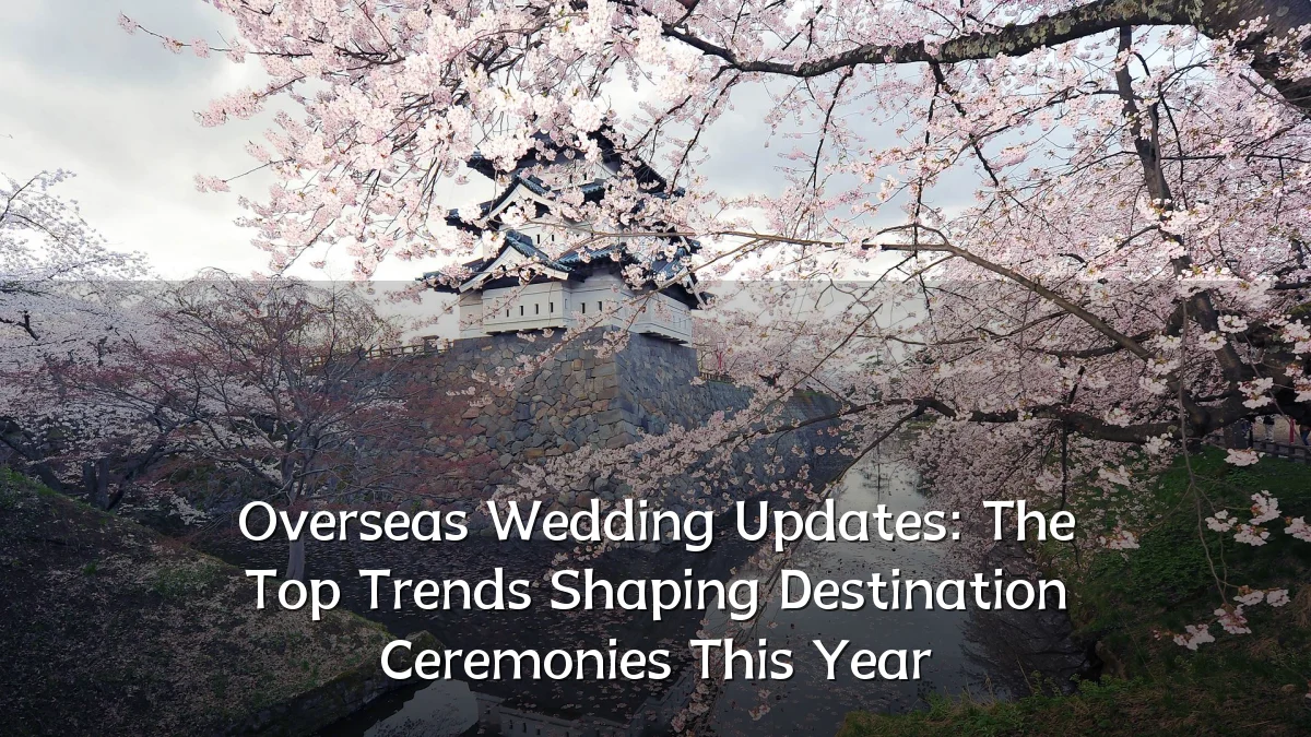 Overseas Wedding Updates: The Top Trends Shaping Destination Ceremonies This Year