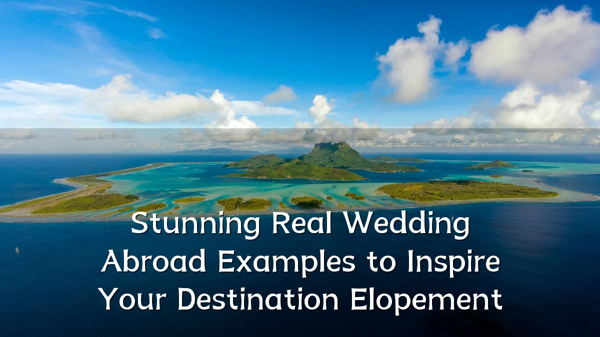 Stunning Real Wedding Abroad Examples to Inspire Your Destination Elopement