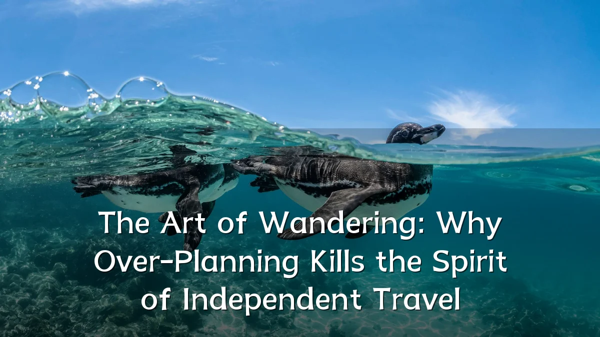 The Art of Wandering: Why Over-Planning Kills the Spirit of Independent Travel