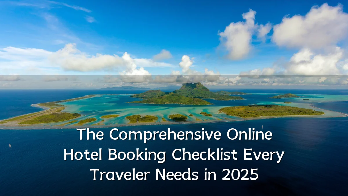 The Comprehensive Online Hotel Booking Checklist Every Traveler Needs in 2025