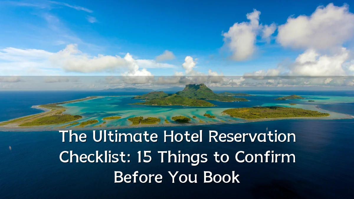 The Ultimate Hotel Reservation Checklist: 15 Things to Confirm Before You Book