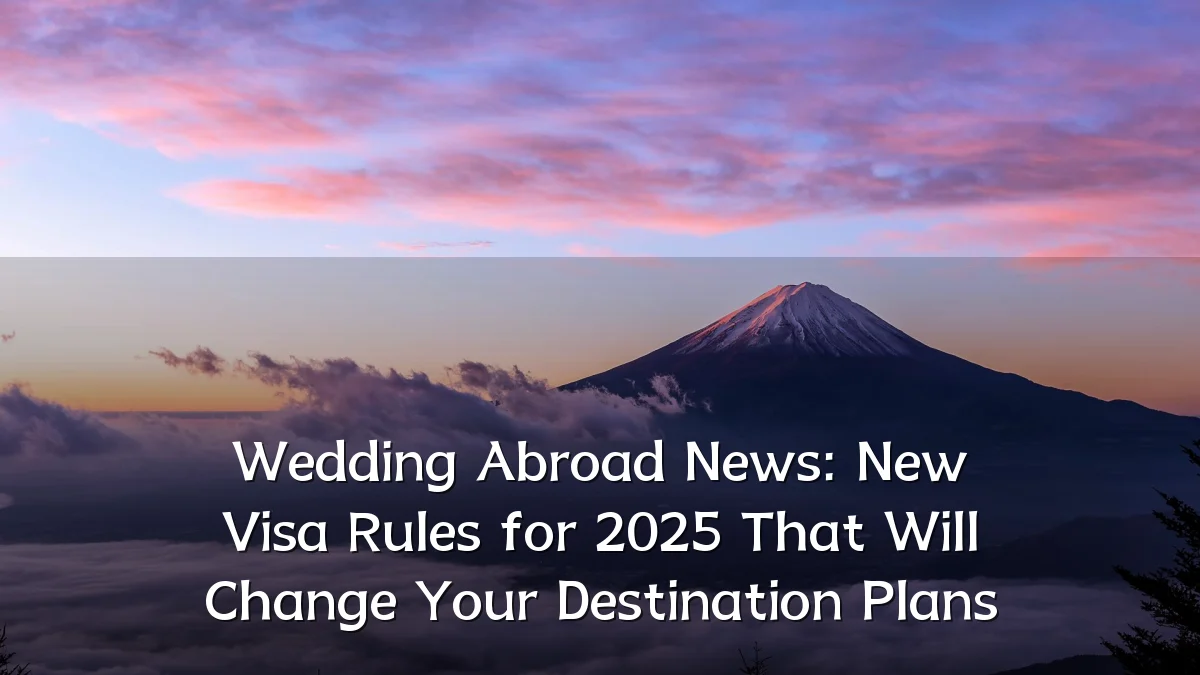 Wedding Abroad News: New Visa Rules for 2025 That Will Change Your Destination Plans