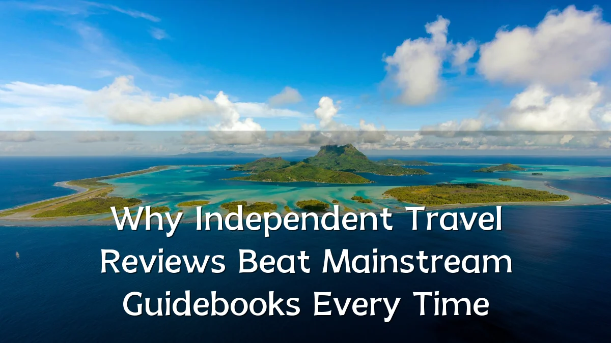 Why Independent Travel Reviews Beat Mainstream Guidebooks Every Time