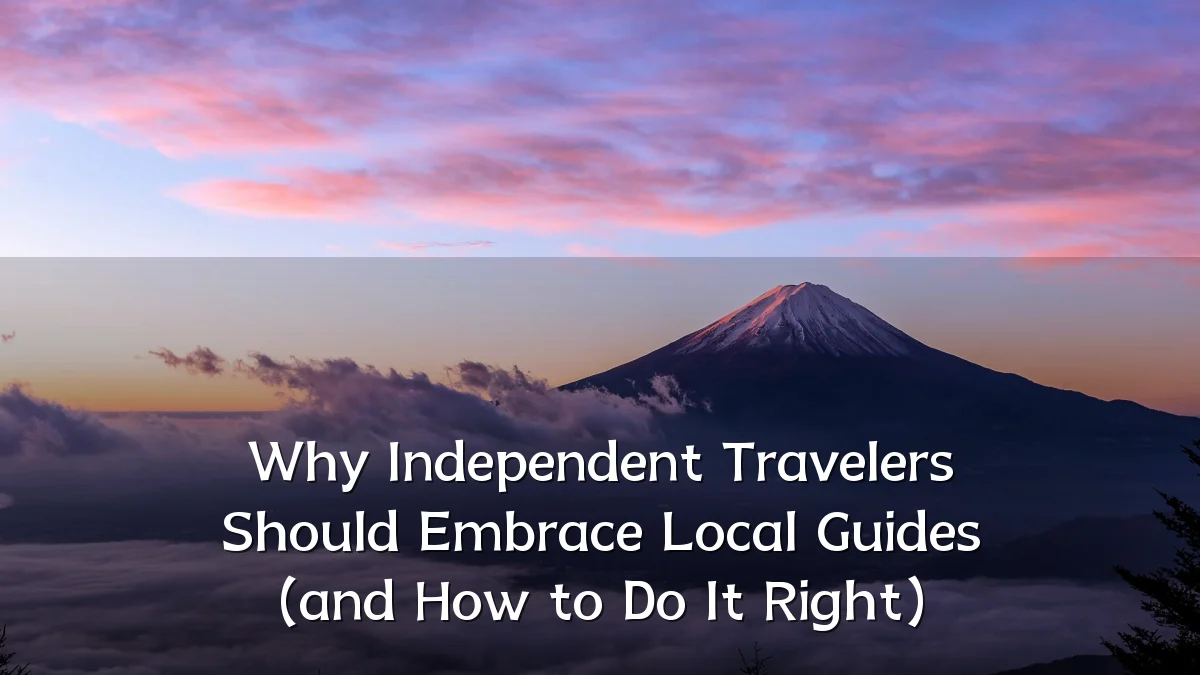 Why Independent Travelers Should Embrace Local Guides (and How to Do It Right)
